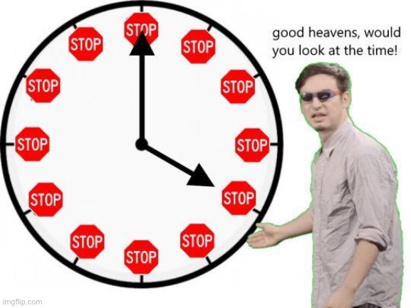 Good Heavens, Look At The Time | image tagged in good heavens look at the time | made w/ Imgflip meme maker