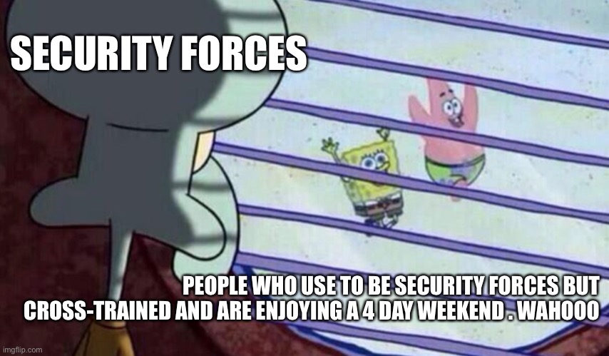 Spongebob looking out window | SECURITY FORCES; PEOPLE WHO USE TO BE SECURITY FORCES BUT CROSS-TRAINED AND ARE ENJOYING A 4 DAY WEEKEND . WAHOOO | image tagged in spongebob looking out window | made w/ Imgflip meme maker