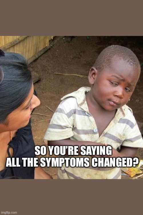 Third World Skeptical Kid | SO YOU’RE SAYING ALL THE SYMPTOMS CHANGED? | image tagged in memes,third world skeptical kid,covid-19 | made w/ Imgflip meme maker