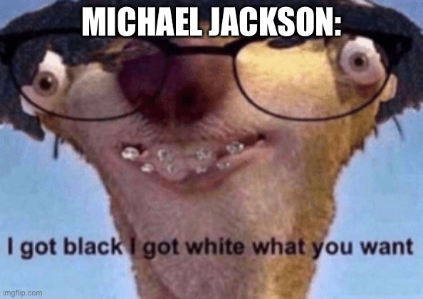 I got black I got white what ya want | MICHAEL JACKSON: | image tagged in i got black i got white what ya want | made w/ Imgflip meme maker