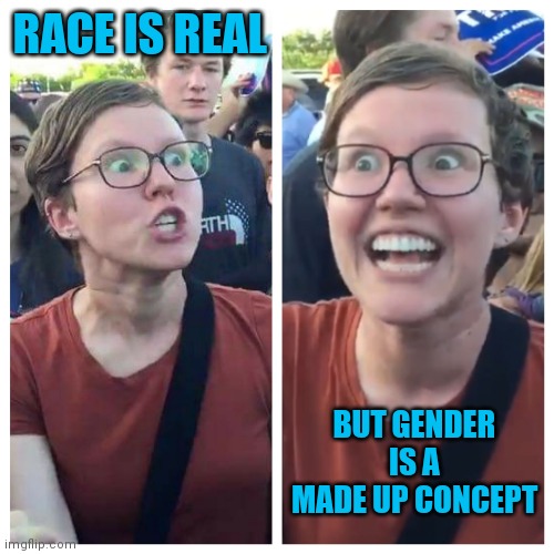 Triggered hypocrite feminist | RACE IS REAL BUT GENDER IS A MADE UP CONCEPT | image tagged in triggered hypocrite feminist | made w/ Imgflip meme maker