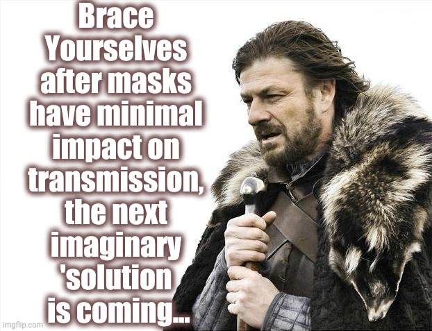 Brace Yourselves X is Coming Meme | Brace
Yourselves
after masks
have minimal
impact on
transmission,
the next
imaginary
'solution
 is coming... | image tagged in brace,mask,virus,solution | made w/ Imgflip meme maker