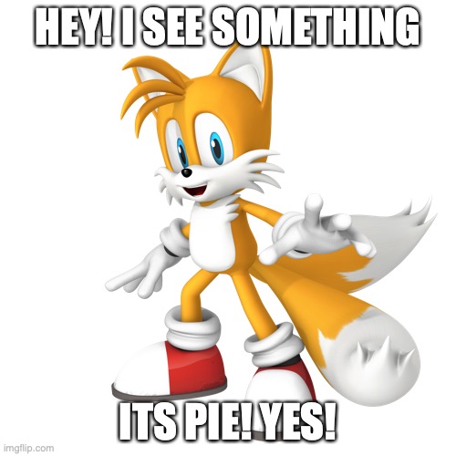 YES! | HEY! I SEE SOMETHING; ITS PIE! YES! | image tagged in pie,tails | made w/ Imgflip meme maker