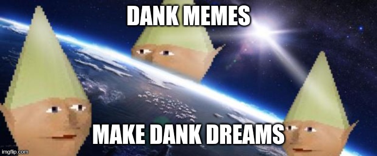 Origanal: imgflip.com/i/vw7te | DANK MEMES; MAKE DANK DREAMS | image tagged in dank memes | made w/ Imgflip meme maker