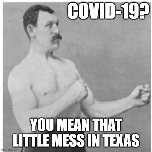 Overly Manly Man | COVID-19? YOU MEAN THAT LITTLE MESS IN TEXAS | image tagged in memes,overly manly man | made w/ Imgflip meme maker