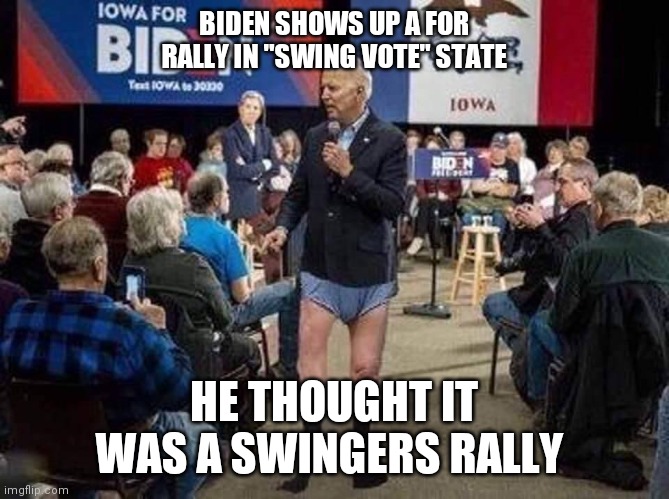 Joe Biden | BIDEN SHOWS UP A FOR RALLY IN "SWING VOTE" STATE; HE THOUGHT IT WAS A SWINGERS RALLY | image tagged in joe biden | made w/ Imgflip meme maker