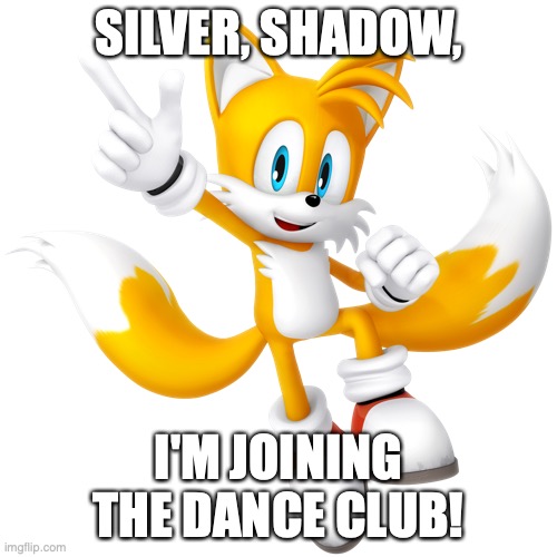 me too! |  SILVER, SHADOW, I'M JOINING THE DANCE CLUB! | image tagged in dance,tails | made w/ Imgflip meme maker