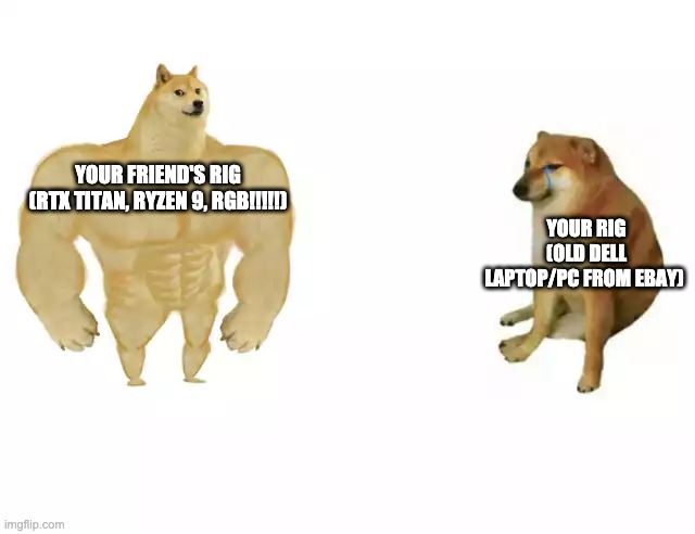 Buff Doge vs. Cheems | YOUR RIG
(OLD DELL LAPTOP/PC FROM EBAY); YOUR FRIEND'S RIG
(RTX TITAN, RYZEN 9, RGB!!!!!) | image tagged in buff doge vs cheems | made w/ Imgflip meme maker