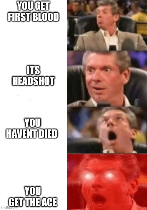 gaming | YOU GET FIRST BLOOD; ITS HEADSHOT; YOU HAVENT DIED; YOU GET THE ACE | image tagged in better and better | made w/ Imgflip meme maker