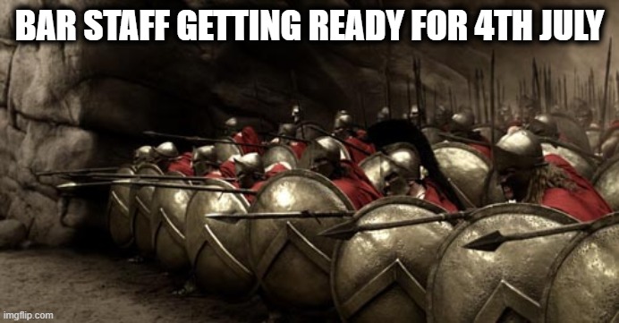 Bar Staff Ready for 4th July | BAR STAFF GETTING READY FOR 4TH JULY | image tagged in 300 spartans phalanx,4th of july,funny,funny memes,funny meme | made w/ Imgflip meme maker