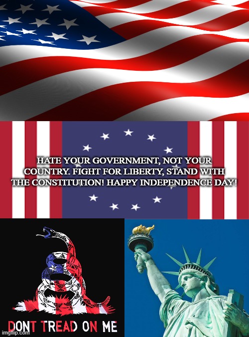 4th of July 1776 |  HATE YOUR GOVERNMENT, NOT YOUR COUNTRY. FIGHT FOR LIBERTY, STAND WITH THE CONSTITUTION! HAPPY INDEPENDENCE DAY! | image tagged in independence day,4th of july,1776,liberty,us constitution,freedom | made w/ Imgflip meme maker