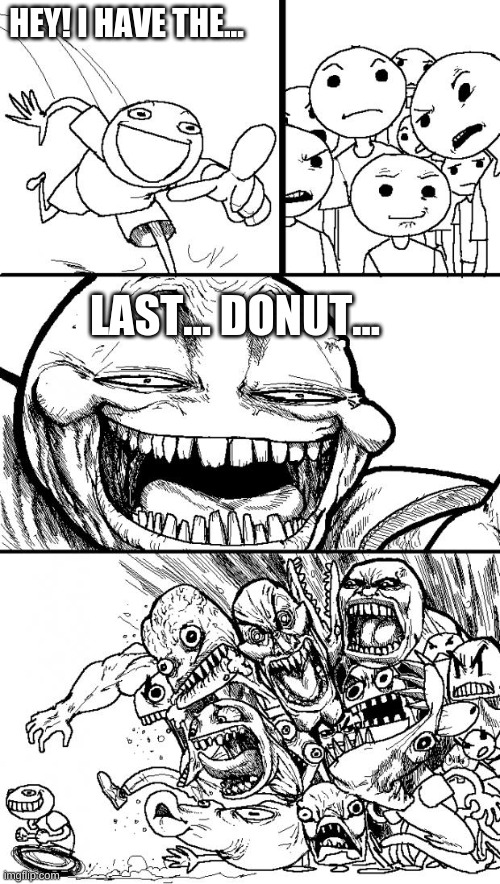 when police find the hidden stash of donuts.. | HEY! I HAVE THE... LAST... DONUT... | image tagged in memes,hey internet | made w/ Imgflip meme maker