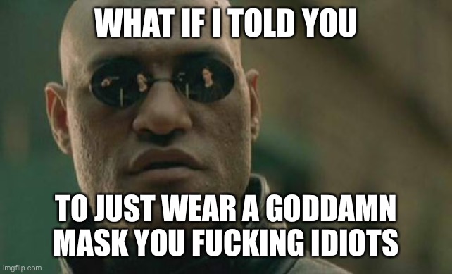 Listen to Morpheus | WHAT IF I TOLD YOU; TO JUST WEAR A GODDAMN MASK YOU FUCKING IDIOTS | image tagged in memes,matrix morpheus,covidiots,covid-19,qanon,pandemic | made w/ Imgflip meme maker