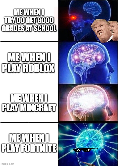 Expanding Brain Meme | ME WHEN I TRY DO GET GOOD GRADES AT SCHOOL; ME WHEN I PLAY ROBLOX; ME WHEN I PLAY MINCRAFT; ME WHEN I PLAY FORTNITE | image tagged in memes,expanding brain | made w/ Imgflip meme maker