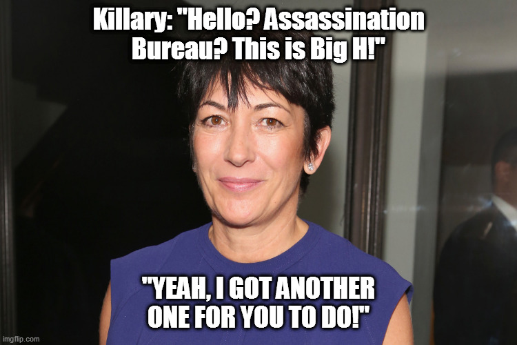 Poor Killary...no more than eradicates one Pedo Isle problem, then another one turns up! | Killary: "Hello? Assassination Bureau? This is Big H!"; "YEAH, I GOT ANOTHER ONE FOR YOU TO DO!" | image tagged in clintons,ghislaine maxwell | made w/ Imgflip meme maker