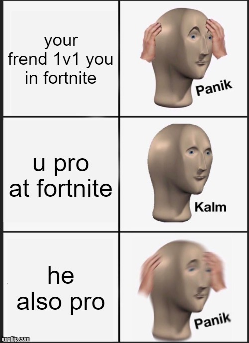 fortnite 1v1 | your frend 1v1 you in fortnite; u pro at fortnite; he also pro | image tagged in memes,panik kalm panik | made w/ Imgflip meme maker