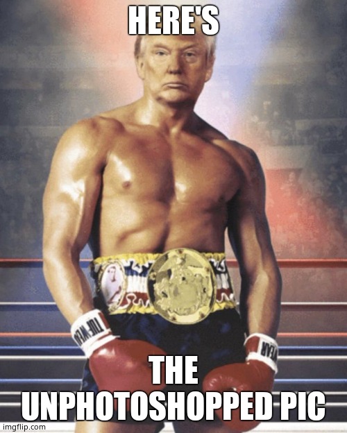 trump rocky balboa | HERE'S THE UNPHOTOSHOPPED PIC | image tagged in trump rocky balboa | made w/ Imgflip meme maker