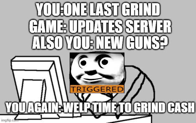 when u grind | YOU:ONE LAST GRIND; GAME: UPDATES SERVER; ALSO YOU: NEW GUNS? YOU AGAIN: WELP TIME TO GRIND CASH | image tagged in memes,computer guy facepalm | made w/ Imgflip meme maker