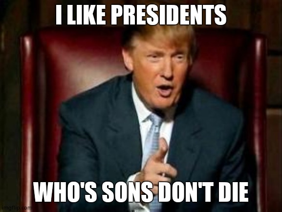 Donald Trump | I LIKE PRESIDENTS WHO'S SONS DON'T DIE | image tagged in donald trump | made w/ Imgflip meme maker