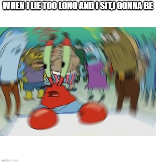 my experience | WHEN I LIE TOO LONG AND I SIT,I GONNA BE | image tagged in memes,mr krabs blur meme | made w/ Imgflip meme maker