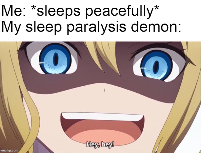 Your worse nightmare | Me: *sleeps peacefully*
My sleep paralysis demon: | image tagged in anime,anime meme,hey,sleep paralysis,sleep paralysis demon,memes | made w/ Imgflip meme maker
