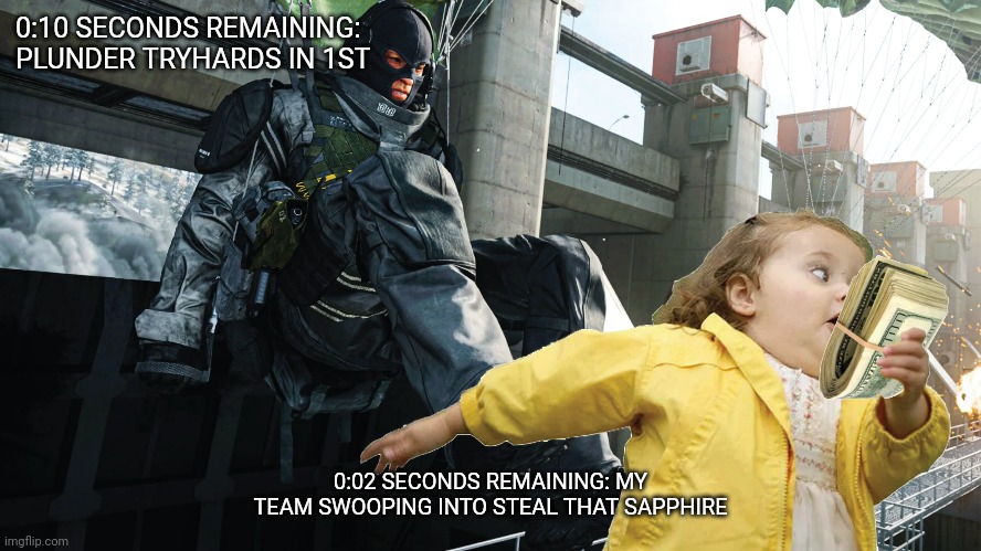 warzone MEME | 0:10 SECONDS REMAINING:
PLUNDER TRYHARDS IN 1ST; 0:02 SECONDS REMAINING: MY TEAM SWOOPING INTO STEAL THAT SAPPHIRE | image tagged in warzone meme | made w/ Imgflip meme maker