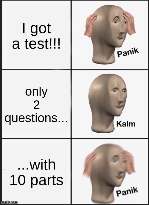 Panik Kalm Panik Meme | I got a test!!! only 2 questions... ...with 10 parts | image tagged in memes,panik kalm panik | made w/ Imgflip meme maker