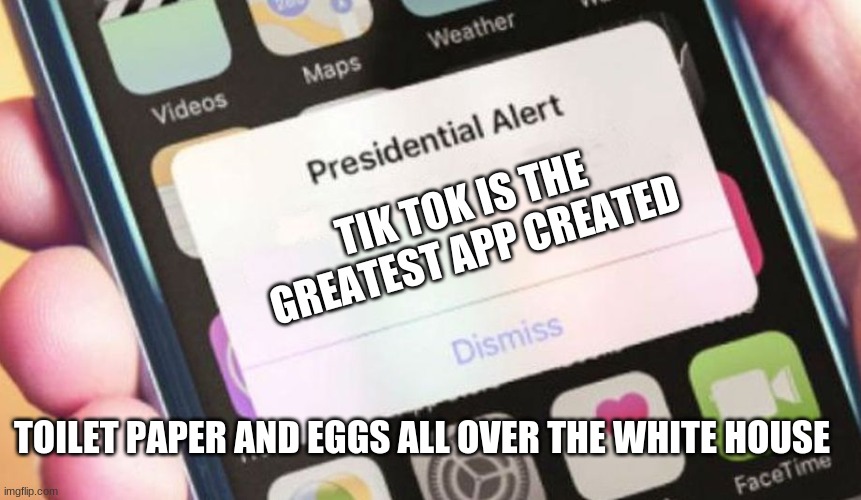 Presidential Alert Meme | TIK TOK IS THE GREATEST APP CREATED; TOILET PAPER AND EGGS ALL OVER THE WHITE HOUSE | image tagged in memes,presidential alert | made w/ Imgflip meme maker