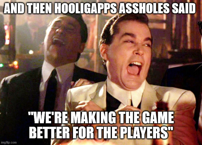 First World Gamer Problems | AND THEN HOOLIGAPPS ASSHOLES SAID; "WE'RE MAKING THE GAME BETTER FOR THE PLAYERS" | image tagged in memes,good fellas hilarious,terrible customer support | made w/ Imgflip meme maker