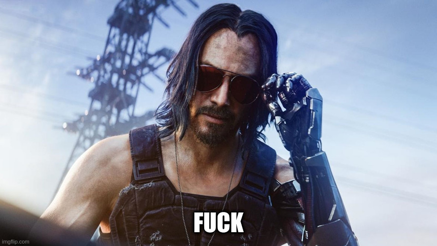 Keanu Reeves (CyberPunk 2077) | FUCK | image tagged in keanu reeves cyberpunk 2077 | made w/ Imgflip meme maker