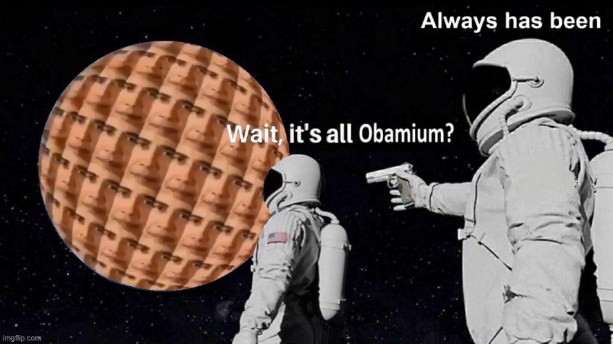 Always has been | image tagged in obama,obamium,obama sphere,wait its all | made w/ Imgflip meme maker