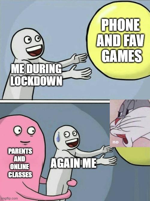 this is kinda my first | PHONE 
AND FAV 
GAMES; ME DURING LOCKDOWN; PARENTS
AND 
ONLINE 
CLASSES; AGAIN ME | image tagged in memes,running away balloon | made w/ Imgflip meme maker