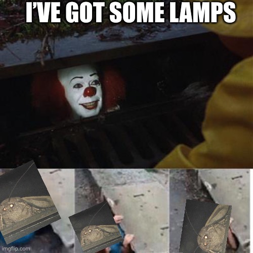 I hävë göt sømė lämps | I’VE GOT SOME LAMPS | image tagged in pennywise in sewer,i love lamp,moth,lamp | made w/ Imgflip meme maker