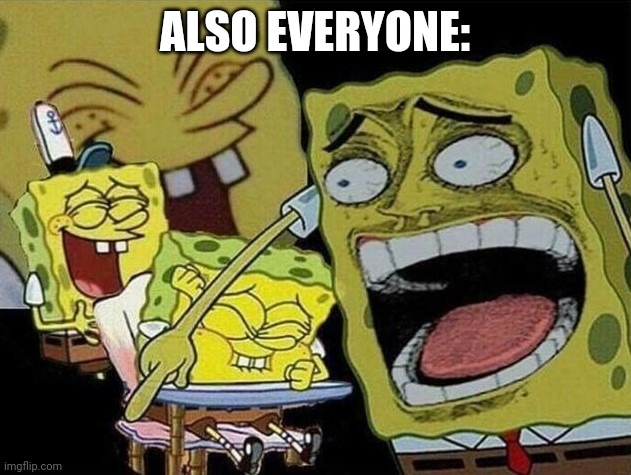 Spongebob laughing Hysterically | ALSO EVERYONE: | image tagged in spongebob laughing hysterically | made w/ Imgflip meme maker