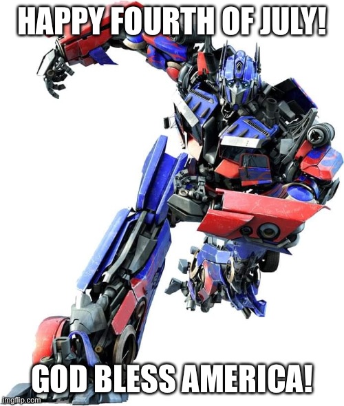 Optimus Prime | HAPPY FOURTH OF JULY! GOD BLESS AMERICA! | image tagged in optimus prime | made w/ Imgflip meme maker