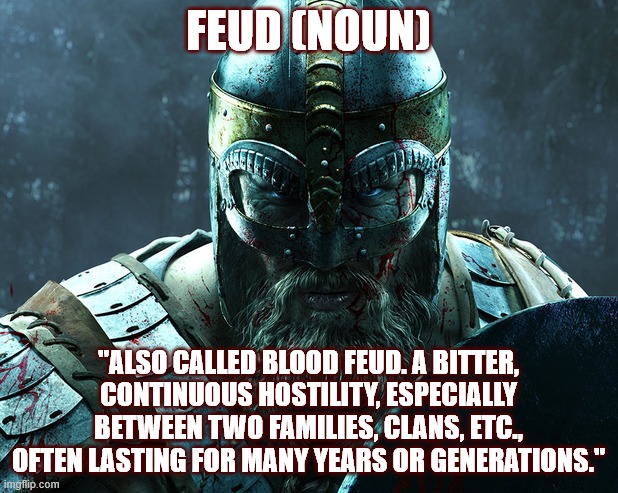 Medieval Feud | FEUD (NOUN); "ALSO CALLED BLOOD FEUD. A BITTER, CONTINUOUS HOSTILITY, ESPECIALLY BETWEEN TWO FAMILIES, CLANS, ETC., OFTEN LASTING FOR MANY YEARS OR GENERATIONS." | image tagged in viking,norse wisdom,war,angry | made w/ Imgflip meme maker