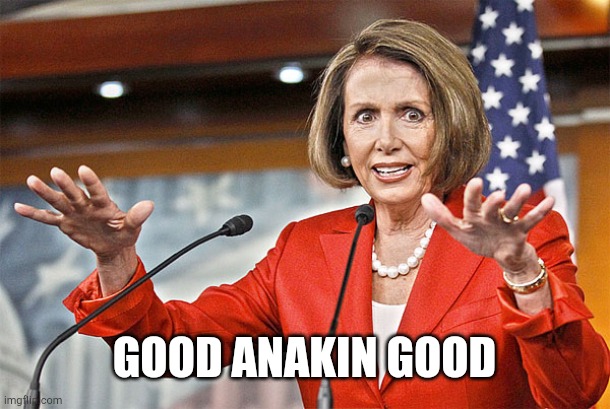 Nancy Pelosi is crazy | GOOD ANAKIN GOOD | image tagged in nancy pelosi is crazy | made w/ Imgflip meme maker
