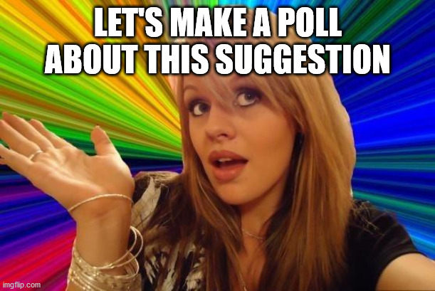 Dumb Blonde Meme | LET'S MAKE A POLL ABOUT THIS SUGGESTION | image tagged in memes,dumb blonde | made w/ Imgflip meme maker