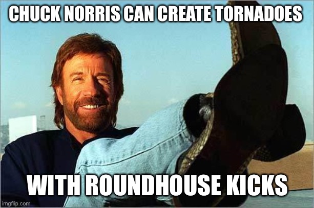 Chuck Norris Says | CHUCK NORRIS CAN CREATE TORNADOES; WITH ROUNDHOUSE KICKS | image tagged in chuck norris says | made w/ Imgflip meme maker