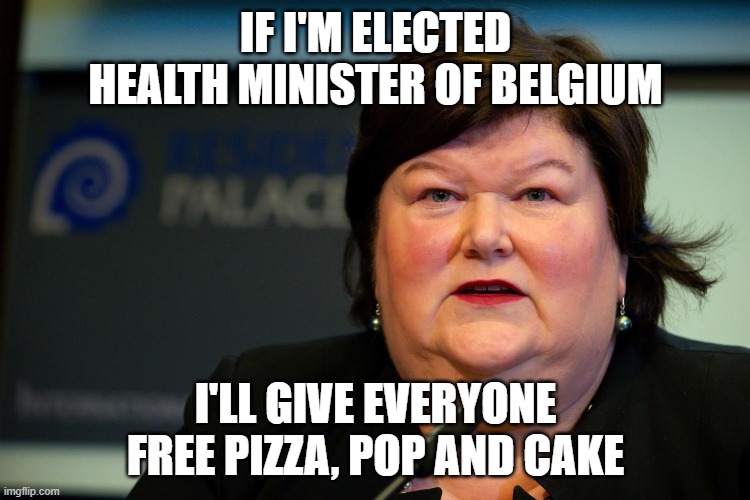 Fat Maggie | IF I'M ELECTED HEALTH MINISTER OF BELGIUM; I'LL GIVE EVERYONE FREE PIZZA, POP AND CAKE | image tagged in obesity | made w/ Imgflip meme maker