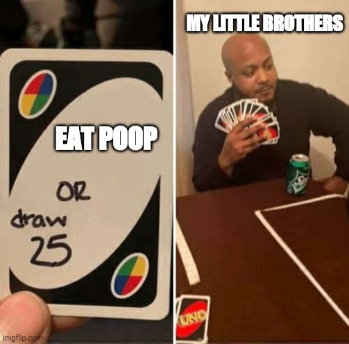 Eat poop | MY LITTLE BROTHERS; EAT POOP | image tagged in memes,uno draw 25 cards | made w/ Imgflip meme maker