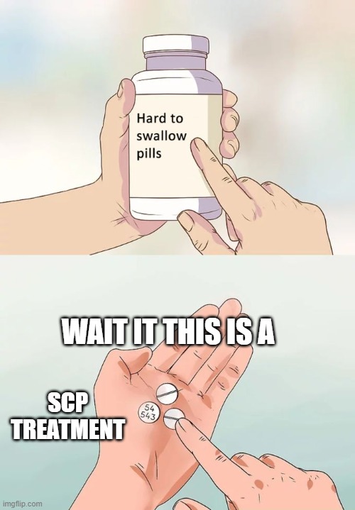 pill | WAIT IT THIS IS A; SCP TREATMENT | image tagged in memes,hard to swallow pills,pills,scp | made w/ Imgflip meme maker