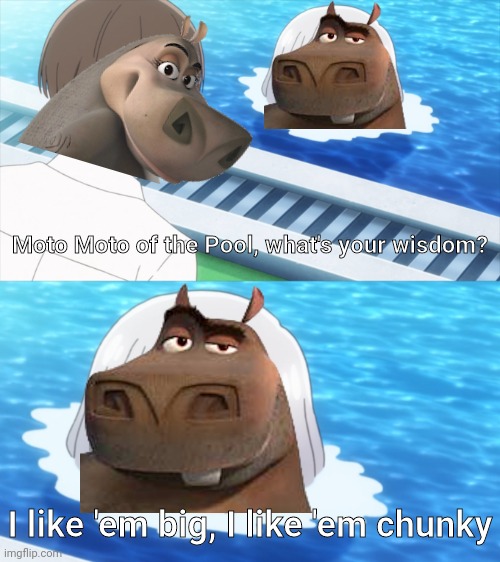 It's good to revive a meme and that's it | Moto Moto of the Pool, what's your wisdom? I like 'em big, I like 'em chunky | image tagged in senpai of the pool,moto moto,madagascar,anime,anime meme,memes | made w/ Imgflip meme maker