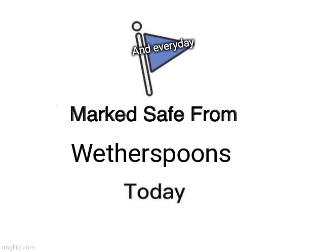 Marked Safe From Meme | And everyday; Wetherspoons | image tagged in memes,marked safe from | made w/ Imgflip meme maker