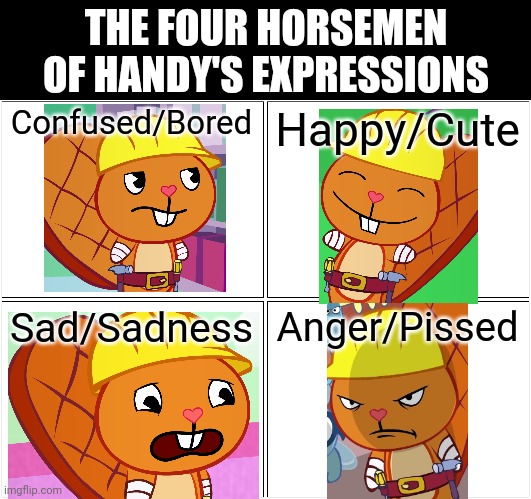 Expressions of Handy (HTF) | THE FOUR HORSEMEN OF HANDY'S EXPRESSIONS; Confused/Bored; Happy/Cute; Sad/Sadness; Anger/Pissed | image tagged in memes,blank comic panel 2x2,happy handy htf,happy tree friends,funny,facial expressions | made w/ Imgflip meme maker