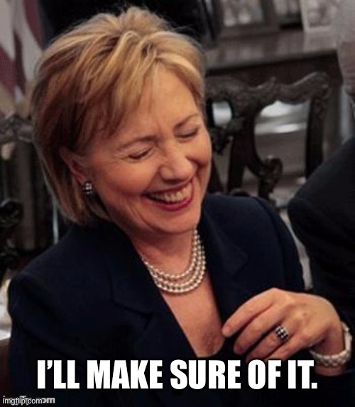 Hillary LOL | I’LL MAKE SURE OF IT. | image tagged in hillary lol | made w/ Imgflip meme maker