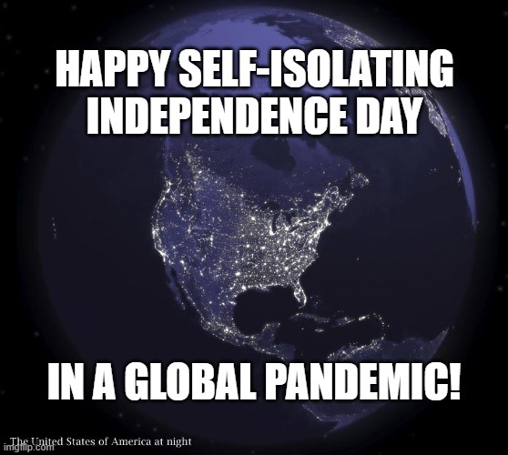 July 4, 2020 | HAPPY SELF-ISOLATING INDEPENDENCE DAY; IN A GLOBAL PANDEMIC! | image tagged in pandemic,4th of july,independence day | made w/ Imgflip meme maker