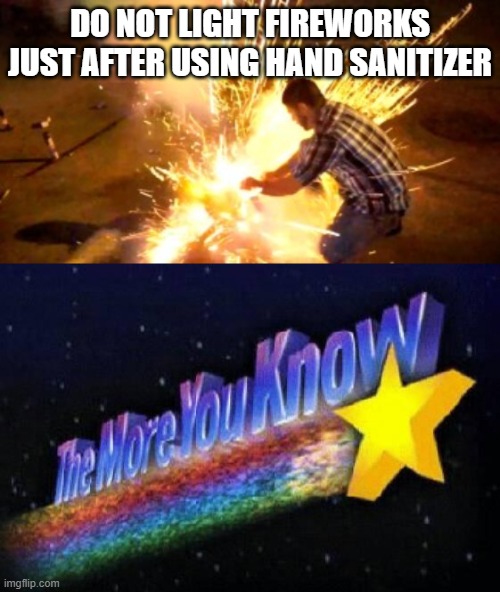 4th of July PSA | DO NOT LIGHT FIREWORKS JUST AFTER USING HAND SANITIZER | image tagged in the more you know,firework fail | made w/ Imgflip meme maker
