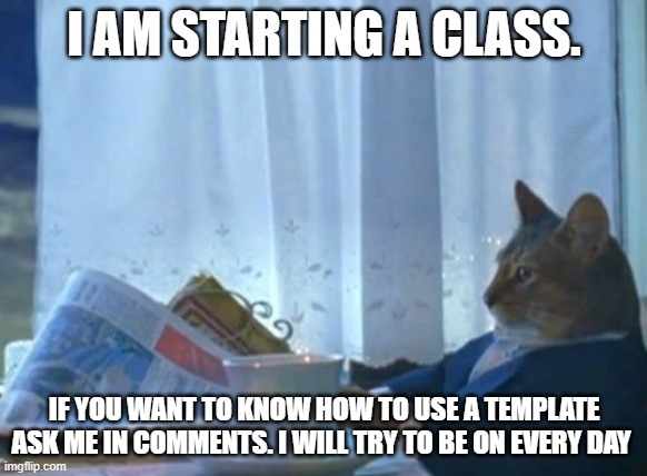 Template Class with Roary_Ferrari | I AM STARTING A CLASS. IF YOU WANT TO KNOW HOW TO USE A TEMPLATE ASK ME IN COMMENTS. I WILL TRY TO BE ON EVERY DAY | image tagged in memes,i should buy a boat cat | made w/ Imgflip meme maker