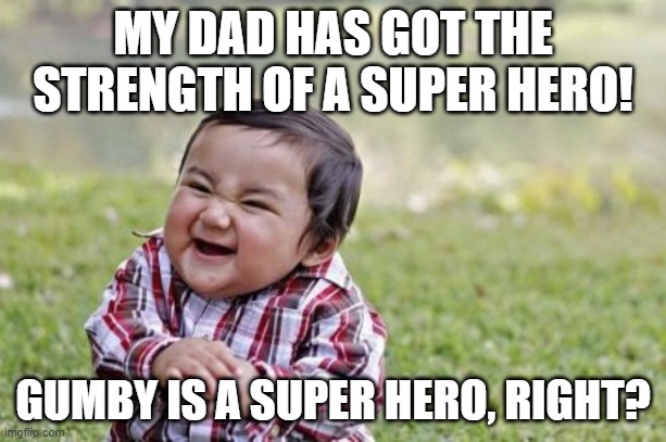 Evil Toddler | MY DAD HAS GOT THE STRENGTH OF A SUPER HERO! GUMBY IS A SUPER HERO, RIGHT? | image tagged in memes,evil toddler | made w/ Imgflip meme maker